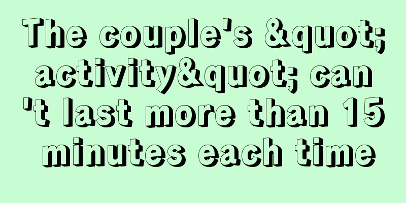 The couple's "activity" can't last more than 15 minutes each time