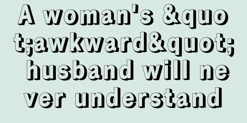 A woman's "awkward" husband will never understand