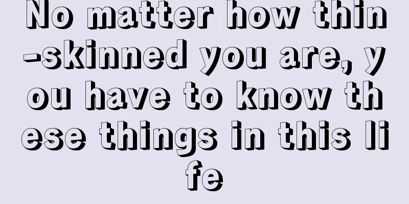 No matter how thin-skinned you are, you have to know these things in this life