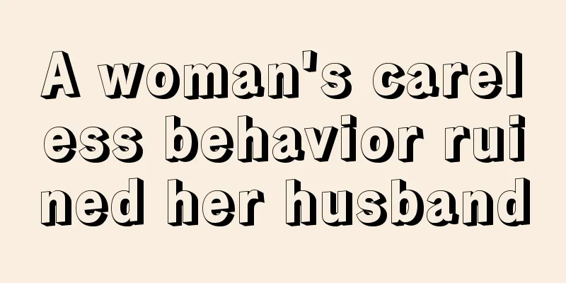 A woman's careless behavior ruined her husband