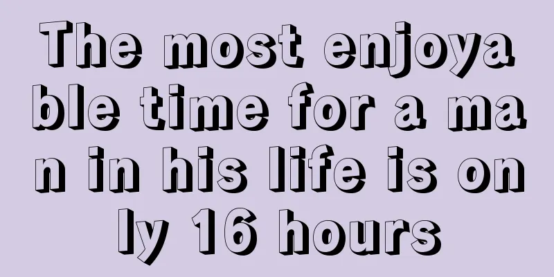 The most enjoyable time for a man in his life is only 16 hours