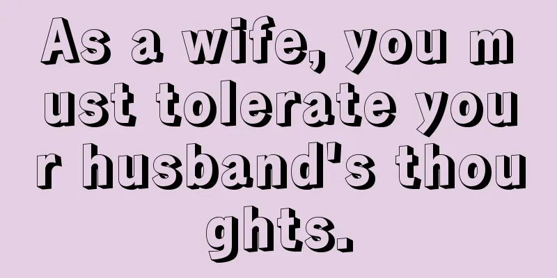 As a wife, you must tolerate your husband's thoughts.