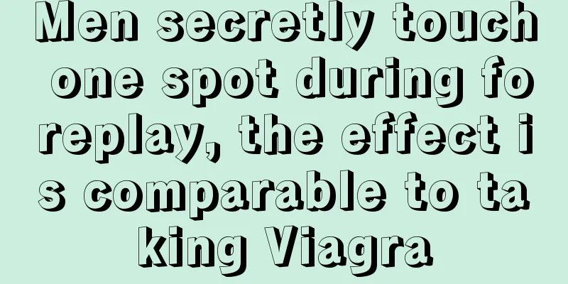Men secretly touch one spot during foreplay, the effect is comparable to taking Viagra