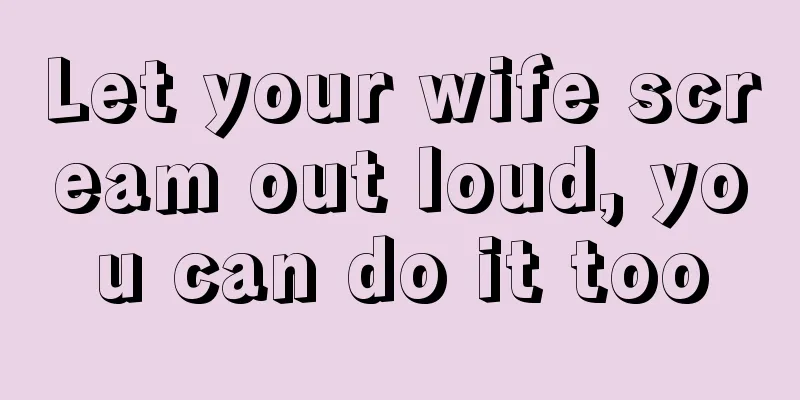 Let your wife scream out loud, you can do it too