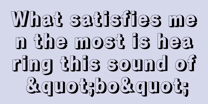 What satisfies men the most is hearing this sound of "bo"