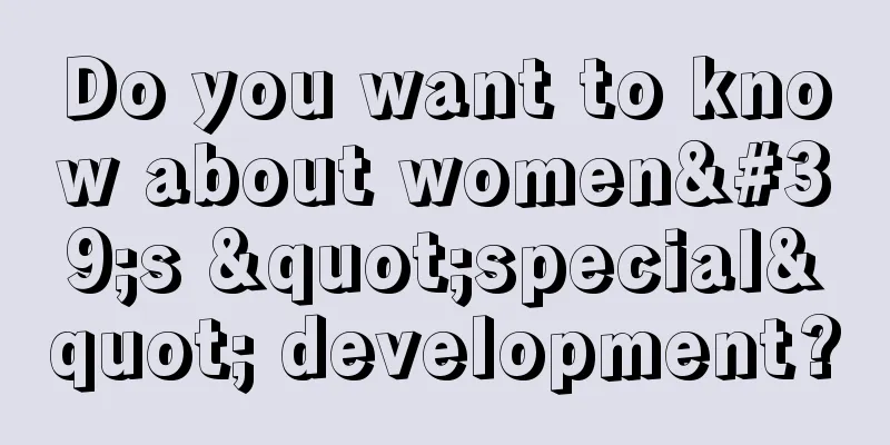 Do you want to know about women's "special" development?