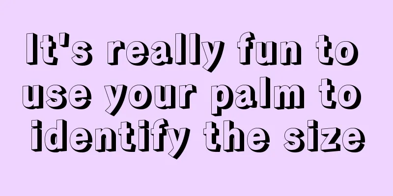 It's really fun to use your palm to identify the size