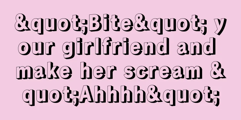 "Bite" your girlfriend and make her scream "Ahhhh"