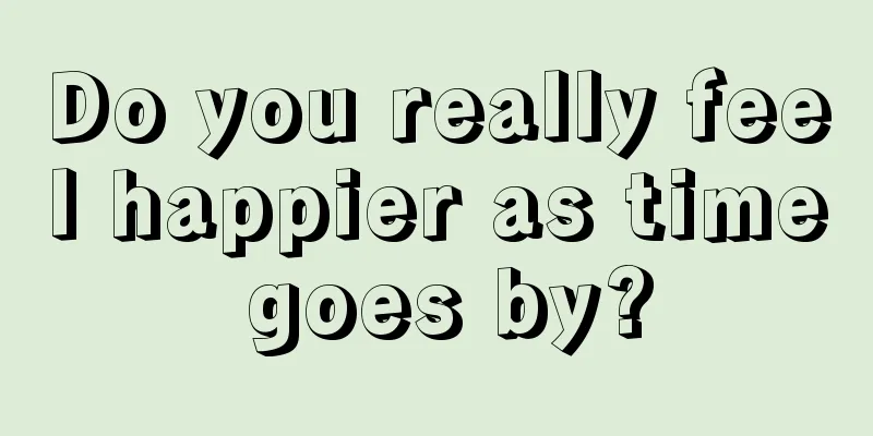 Do you really feel happier as time goes by?