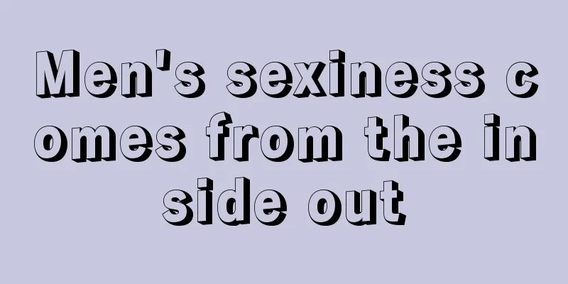 Men's sexiness comes from the inside out