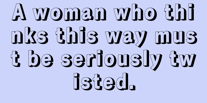 A woman who thinks this way must be seriously twisted.