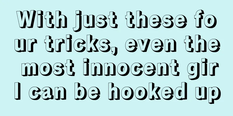 With just these four tricks, even the most innocent girl can be hooked up