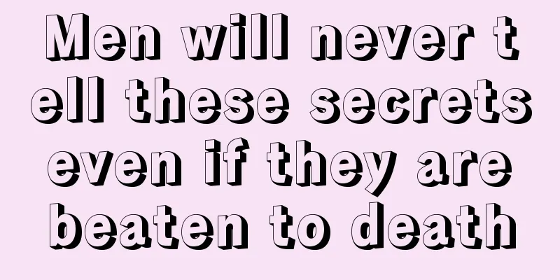 Men will never tell these secrets even if they are beaten to death