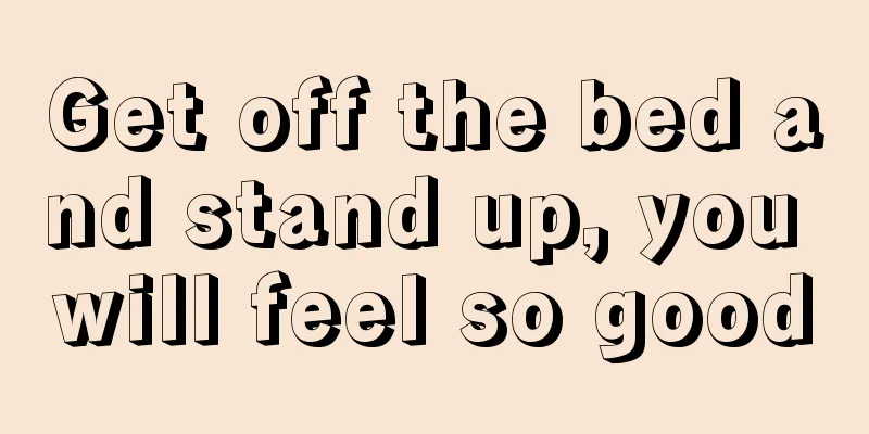 Get off the bed and stand up, you will feel so good