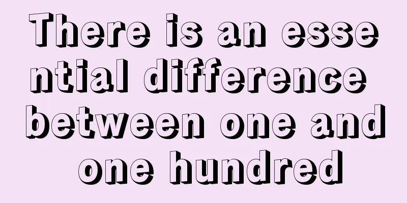There is an essential difference between one and one hundred