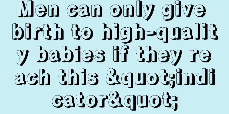 Men can only give birth to high-quality babies if they reach this "indicator"