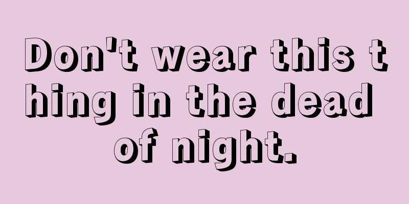 Don't wear this thing in the dead of night.