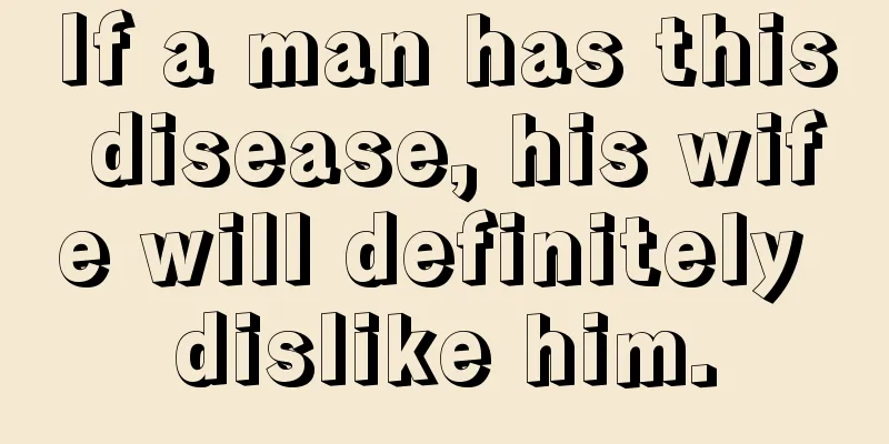 If a man has this disease, his wife will definitely dislike him.