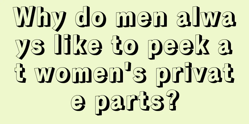 Why do men always like to peek at women's private parts?