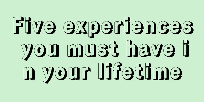 Five experiences you must have in your lifetime