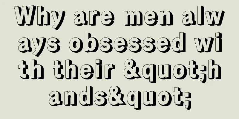 Why are men always obsessed with their "hands"