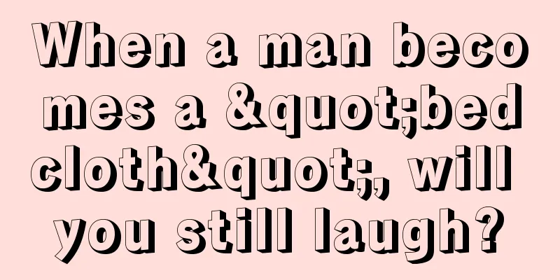 When a man becomes a "bedcloth", will you still laugh?