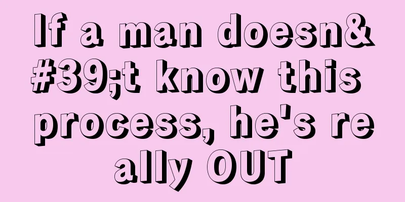 If a man doesn't know this process, he's really OUT