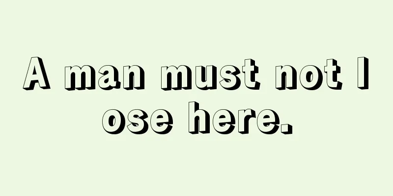 A man must not lose here.