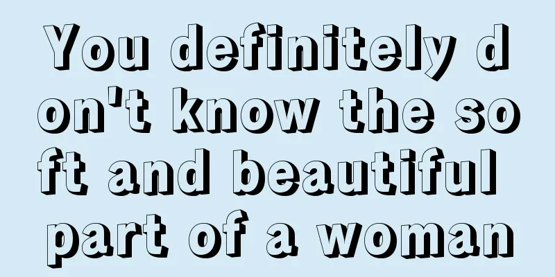 You definitely don't know the soft and beautiful part of a woman