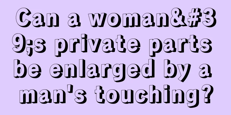 Can a woman's private parts be enlarged by a man's touching?