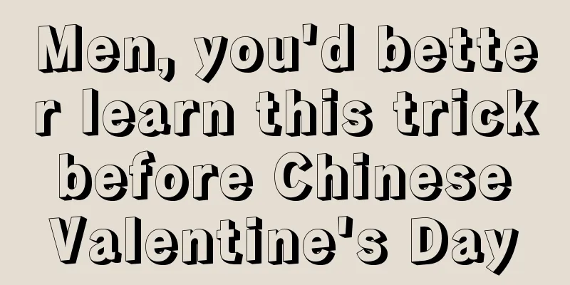Men, you'd better learn this trick before Chinese Valentine's Day