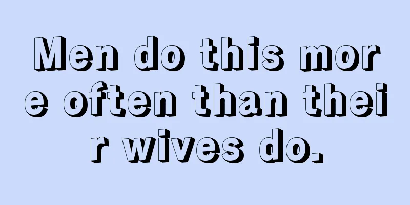 Men do this more often than their wives do.