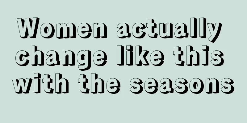 Women actually change like this with the seasons