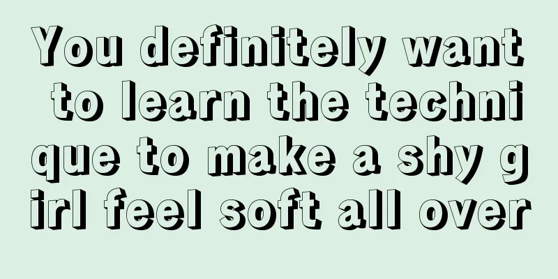 You definitely want to learn the technique to make a shy girl feel soft all over