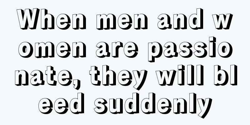When men and women are passionate, they will bleed suddenly