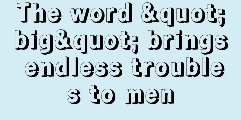 The word "big" brings endless troubles to men