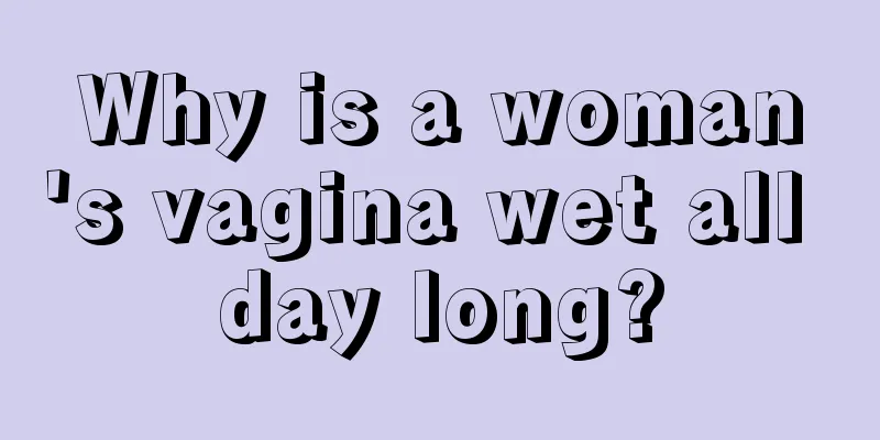 Why is a woman's vagina wet all day long?