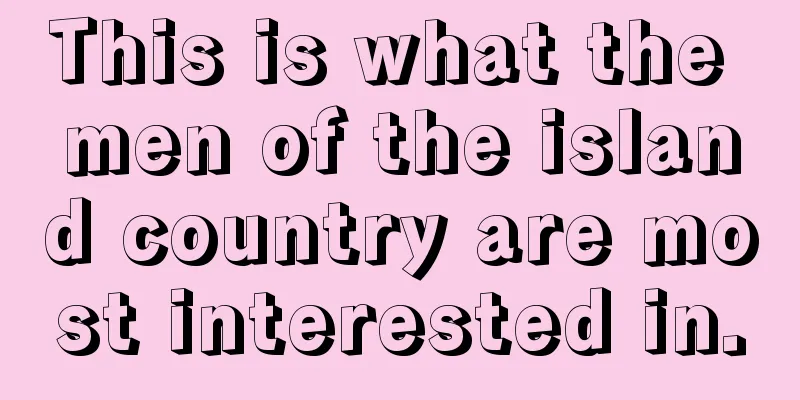This is what the men of the island country are most interested in.