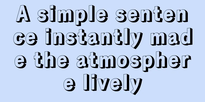 A simple sentence instantly made the atmosphere lively
