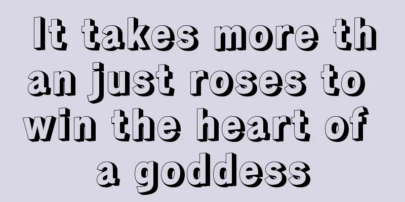 It takes more than just roses to win the heart of a goddess
