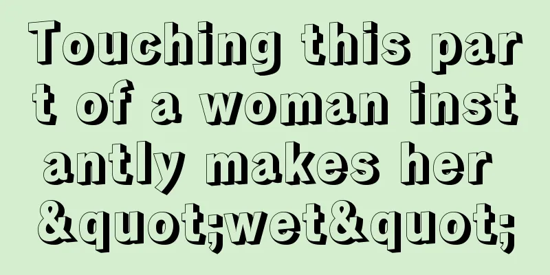 Touching this part of a woman instantly makes her "wet"