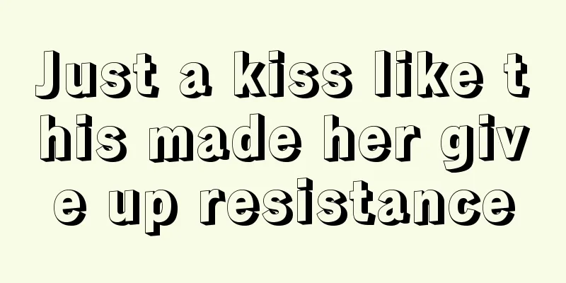 Just a kiss like this made her give up resistance