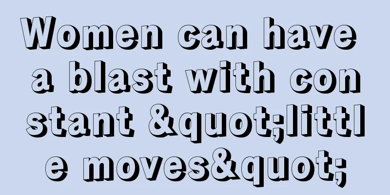 Women can have a blast with constant "little moves"