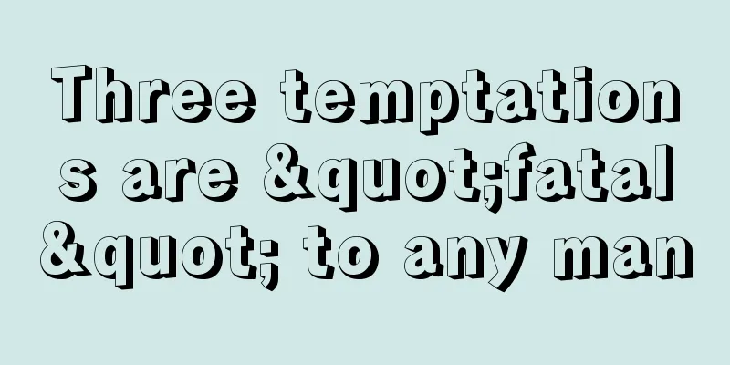 Three temptations are "fatal" to any man