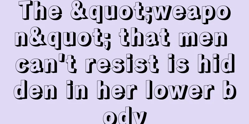 The "weapon" that men can't resist is hidden in her lower body