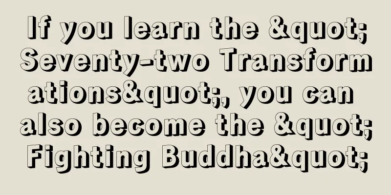 If you learn the "Seventy-two Transformations", you can also become the "Fighting Buddha"