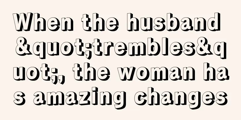 When the husband "trembles", the woman has amazing changes
