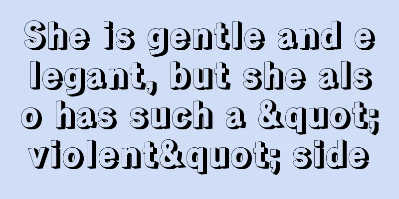 She is gentle and elegant, but she also has such a "violent" side