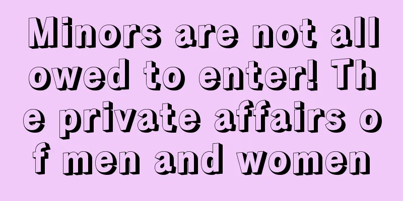 Minors are not allowed to enter! The private affairs of men and women