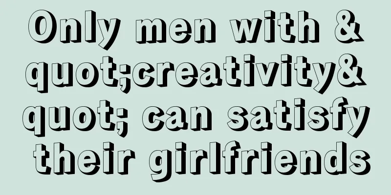 Only men with "creativity" can satisfy their girlfriends
